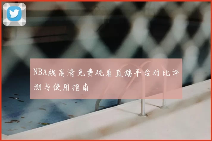 NBA线高清免费观看直播平台对比评测与使用指南