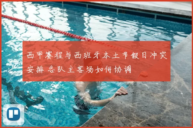 西甲赛程与西班牙本土节假日冲突安排 各队主客场如何协调
