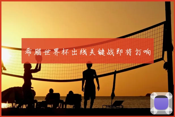 希腊世界杯出线关键战即将打响