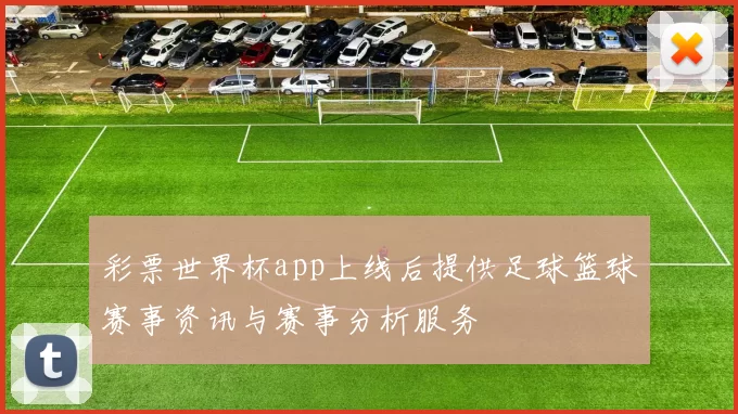 彩票世界杯app上线后提供足球篮球赛事资讯与赛事分析服务