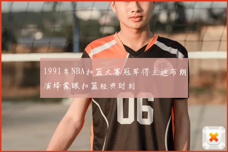 1991年NBA扣篮大赛冠军得主迪布朗演绎蒙眼扣篮经典时刻