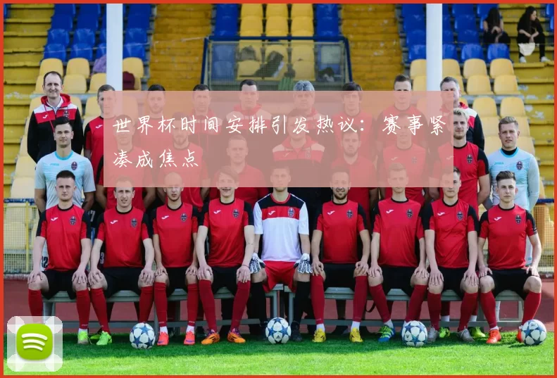 世界杯时间安排引发热议:赛事紧凑成焦点