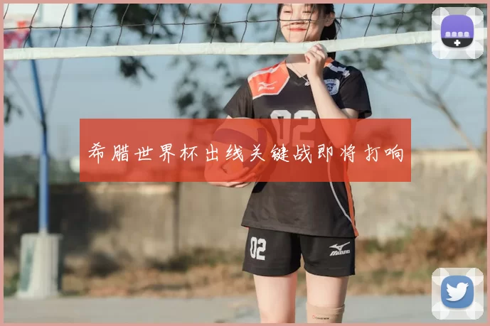 希腊世界杯出线关键战即将打响