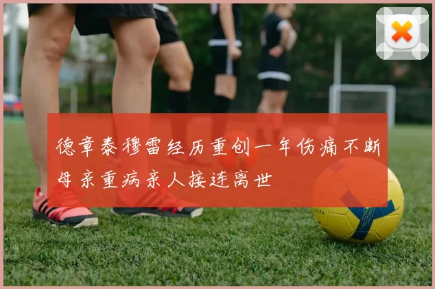 德章泰穆雷经历重创一年伤痛不断母亲重病亲人接连离世