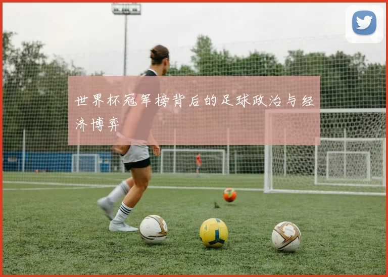 世界杯冠军榜背后的足球政治与经济博弈