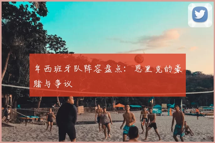 年西班牙队阵容盘点:恩里克的豪赌与争议