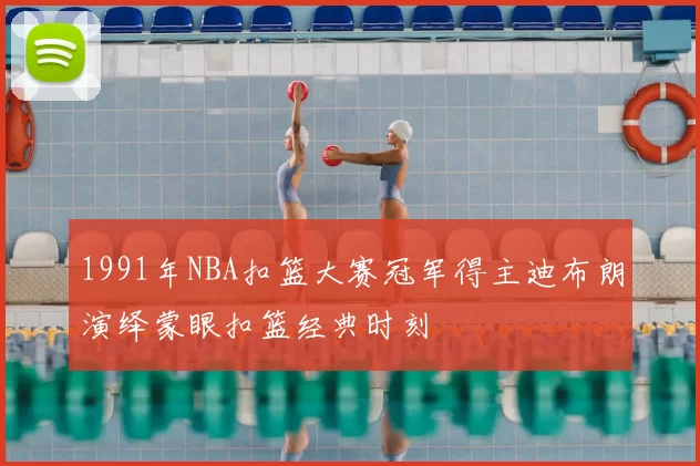 1991年NBA扣篮大赛冠军得主迪布朗演绎蒙眼扣篮经典时刻