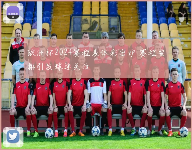 欧洲杯2024赛程表体彩出炉 赛程安排引发球迷关注