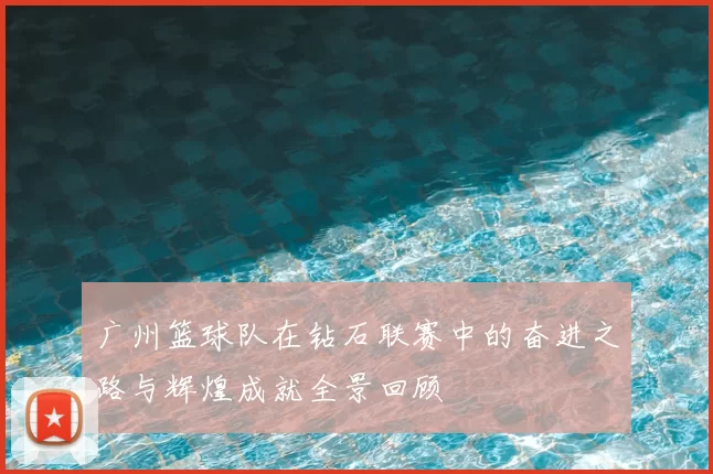 广州篮球队在钻石联赛中的奋进之路与辉煌成就全景回顾