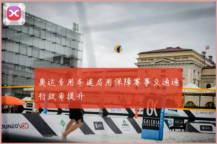 奥运专用车道启用保障赛事交通通行效率提升