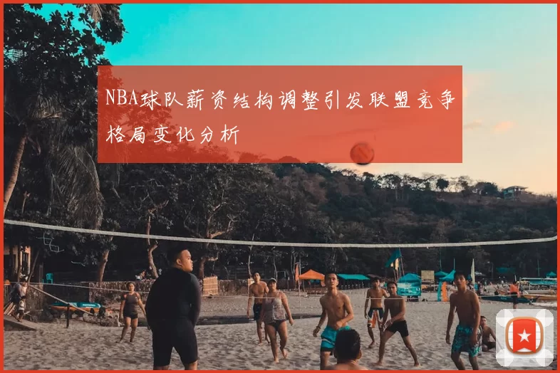 NBA球队薪资结构调整引发联盟竞争格局变化分析