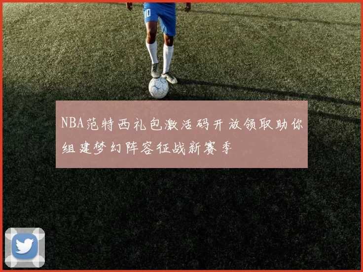 NBA范特西礼包激活码开放领取助你组建梦幻阵容征战新赛季