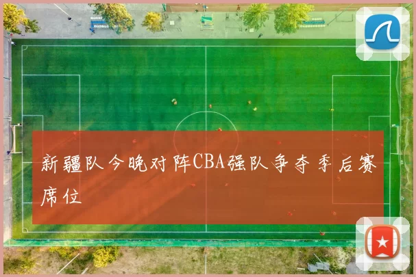 新疆队今晚对阵CBA强队争夺季后赛席位