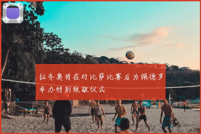 拉齐奥将在对比萨比赛后为佩德罗举办特别致敬仪式
