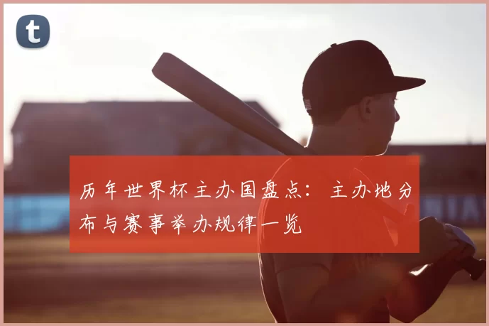 历年世界杯主办国盘点：主办地分布与赛事举办规律一览