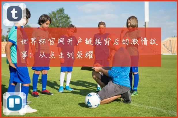 世界杯官网开户链接背后的激情故事：从点击到荣耀