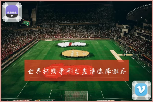 世界杯购票平台靠谱选择推荐