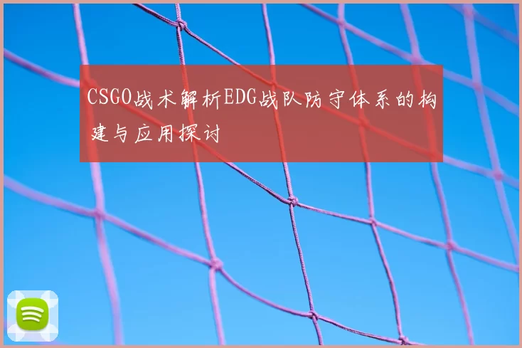 CSGO战术解析EDG战队防守体系的构建与应用探讨