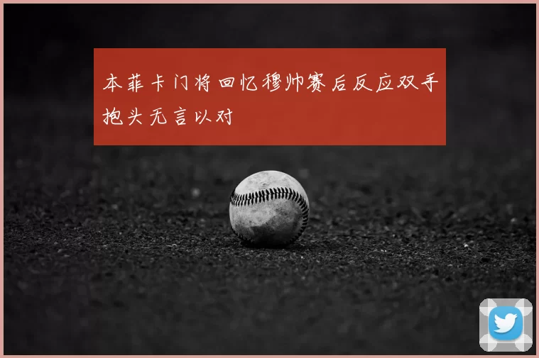 本菲卡门将回忆穆帅赛后反应双手抱头无言以对