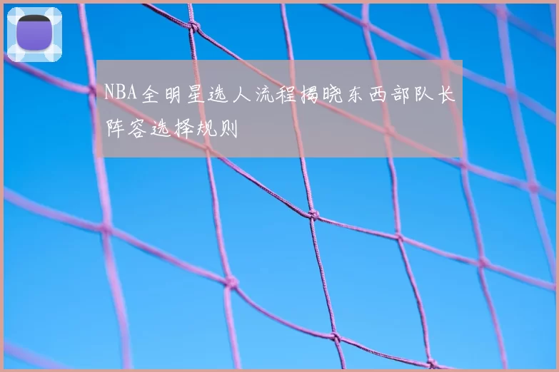 NBA全明星选人流程揭晓东西部队长阵容选择规则