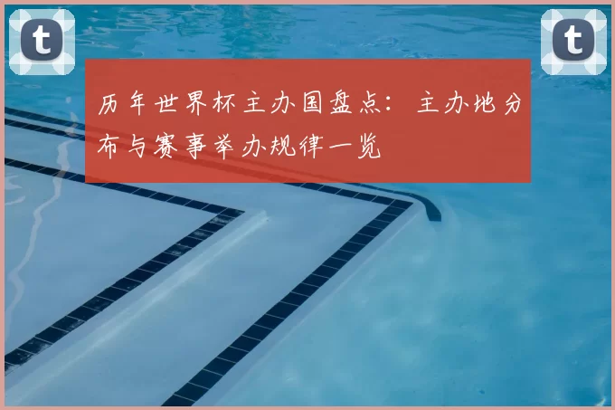 历年世界杯主办国盘点:主办地分布与赛事举办规律一览