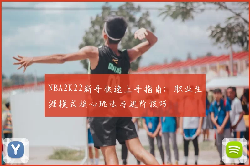 NBA2K22新手快速上手指南：职业生涯模式核心玩法与进阶技巧