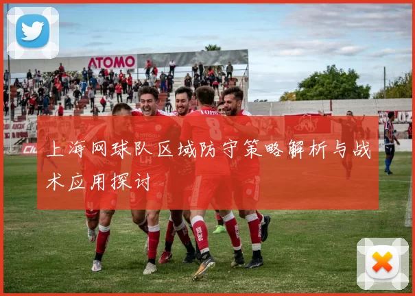 上海网球队区域防守策略解析与战术应用探讨