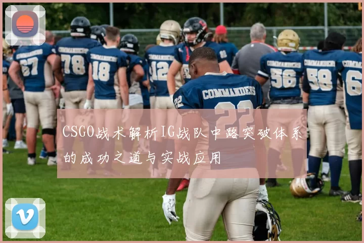 CSGO战术解析IG战队中路突破体系的成功之道与实战应用