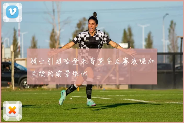 骑士引进哈登未寄望季后赛表现加兰续约前景堪忧