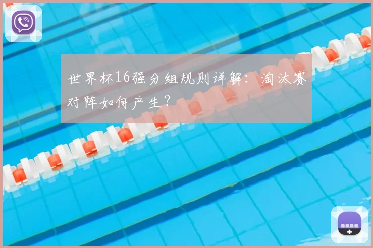 世界杯16强分组规则详解：淘汰赛对阵如何产生？