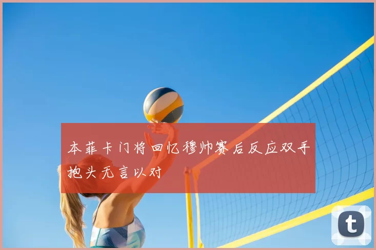 本菲卡门将回忆穆帅赛后反应双手抱头无言以对