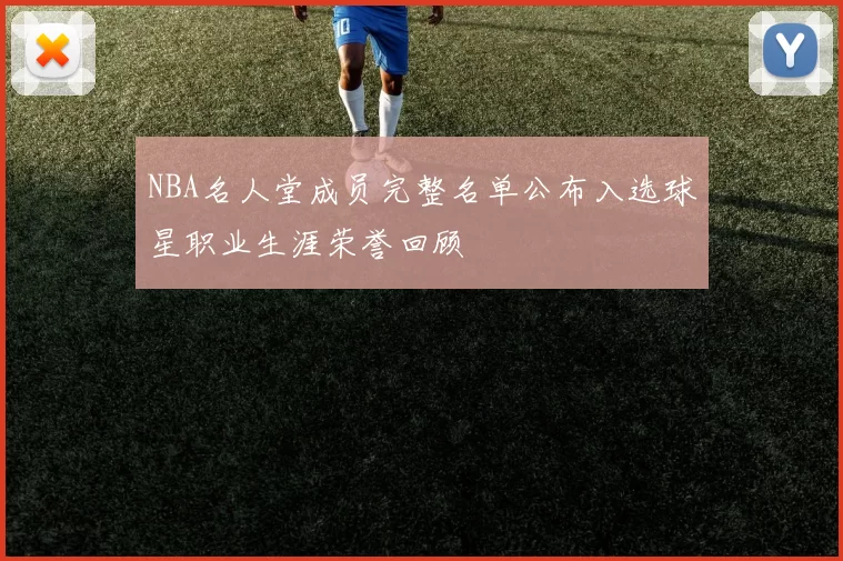 NBA名人堂成员完整名单公布入选球星职业生涯荣誉回顾