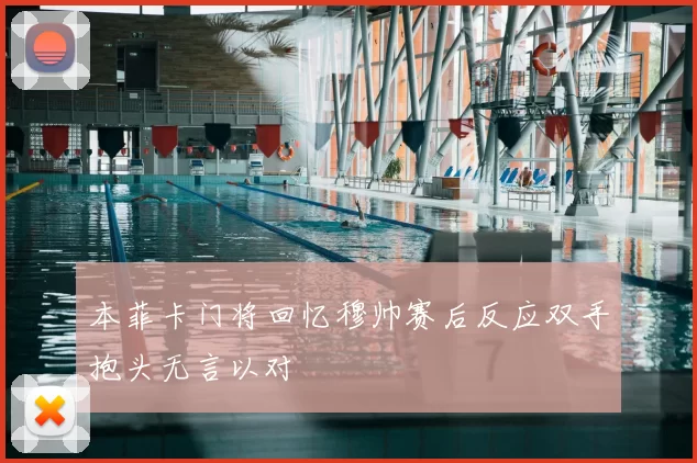 本菲卡门将回忆穆帅赛后反应双手抱头无言以对