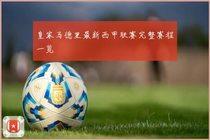 皇家马德里最新西甲联赛完整赛程一览