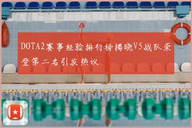 DOTA2赛事经验排行榜揭晓V5战队荣登第二名引发热议