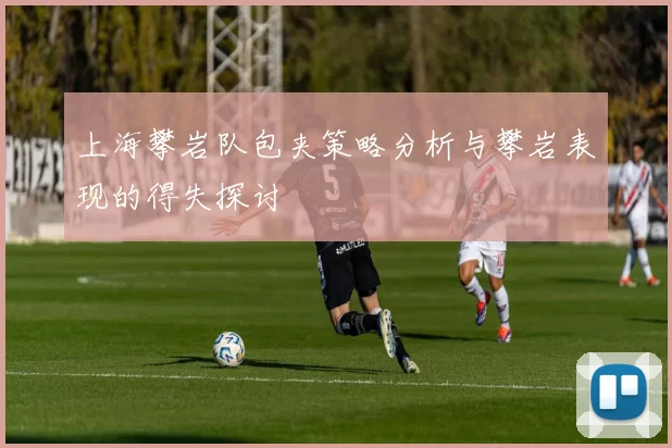 上海攀岩队包夹策略分析与攀岩表现的得失探讨