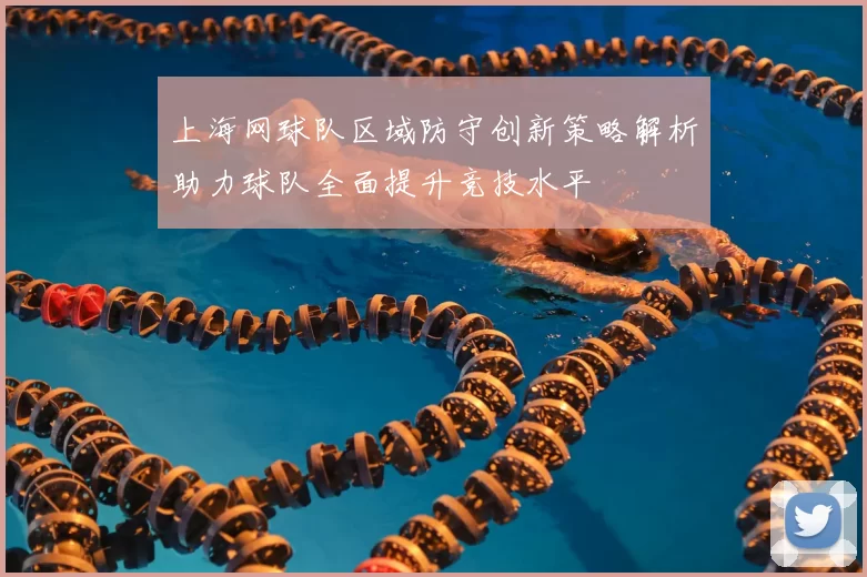 上海网球队区域防守创新策略解析助力球队全面提升竞技水平