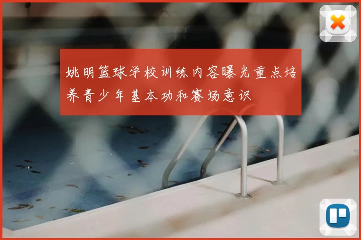 姚明篮球学校训练内容曝光重点培养青少年基本功和赛场意识