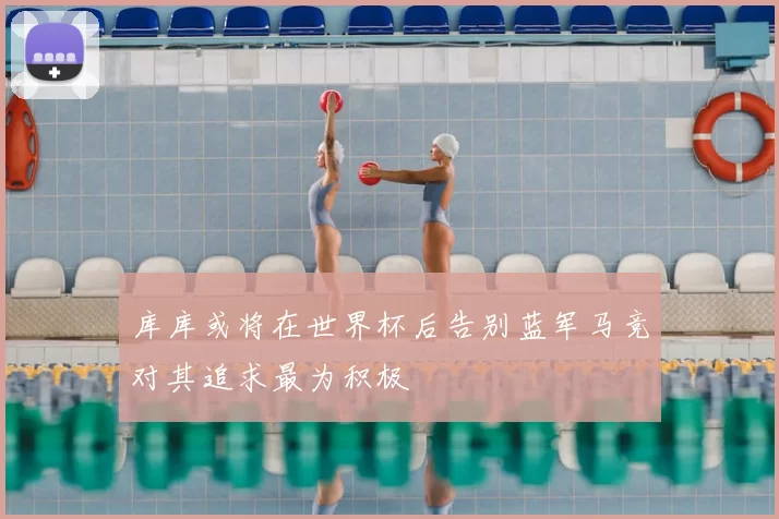 库库或将在世界杯后告别蓝军马竞对其追求最为积极