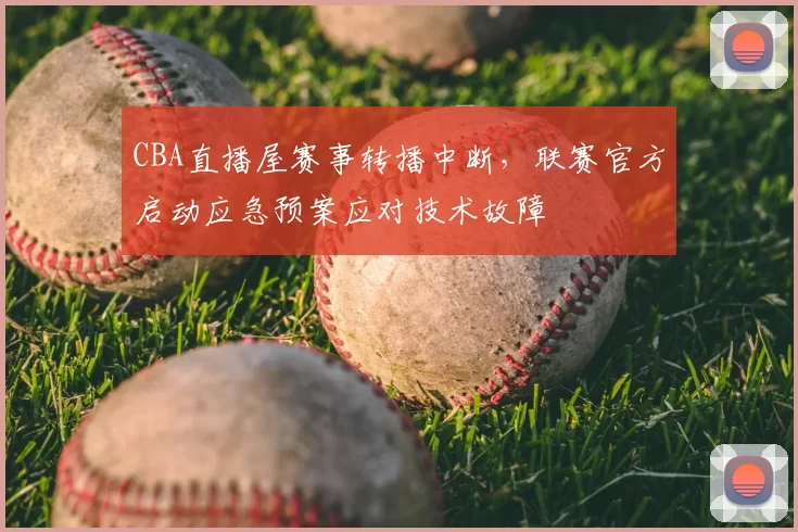 CBA直播屋赛事转播中断，联赛官方启动应急预案应对技术故障