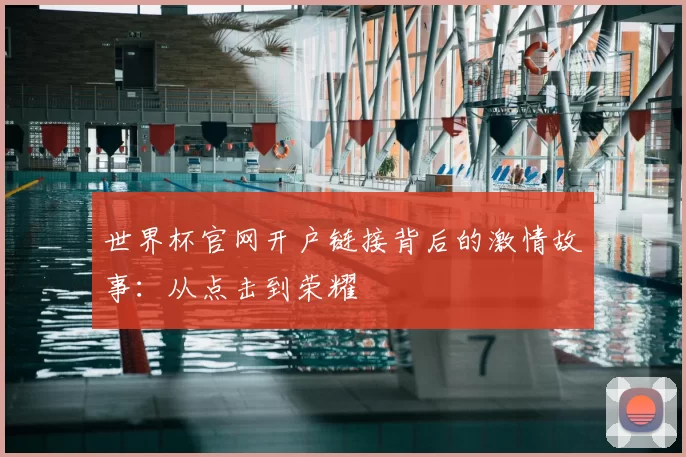 世界杯官网开户链接背后的激情故事:从点击到荣耀