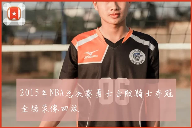 2015年NBA总决赛勇士击败骑士夺冠全场录像回放