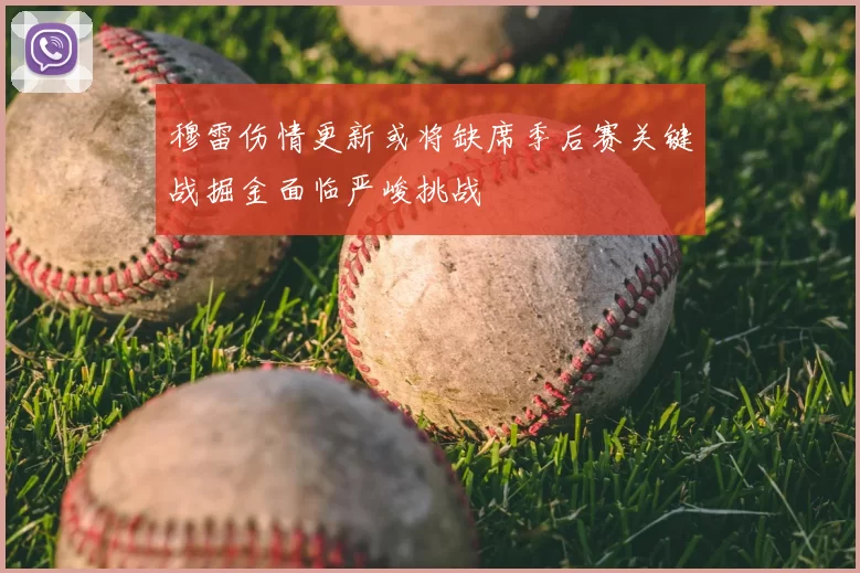 穆雷伤情更新或将缺席季后赛关键战掘金面临严峻挑战