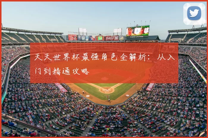 天天世界杯最强角色全解析：从入门到精通攻略