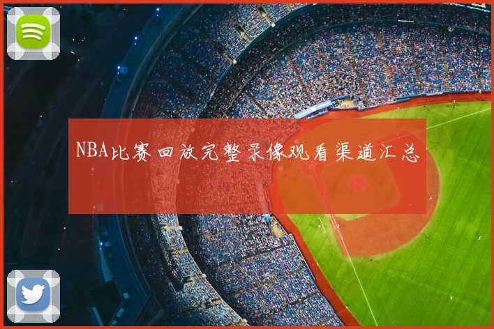 NBA比赛回放完整录像观看渠道汇总