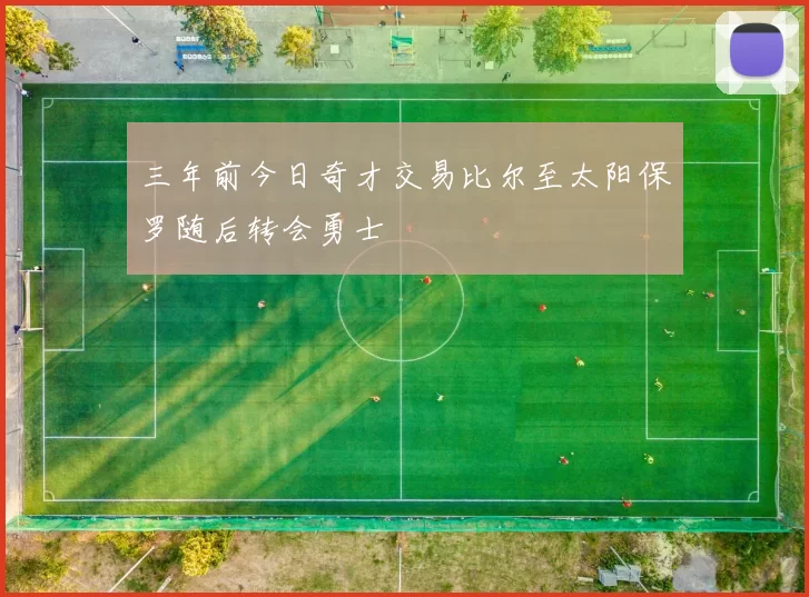 三年前今日奇才交易比尔至太阳保罗随后转会勇士