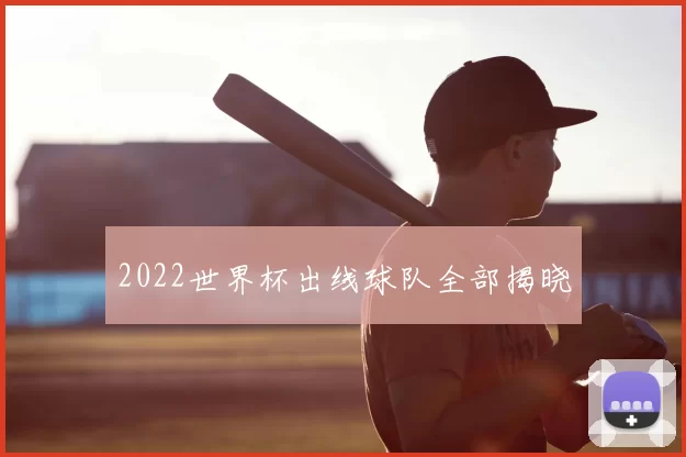 2022世界杯出线球队全部揭晓