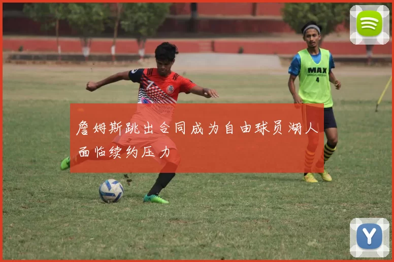 詹姆斯跳出合同成为自由球员湖人面临续约压力