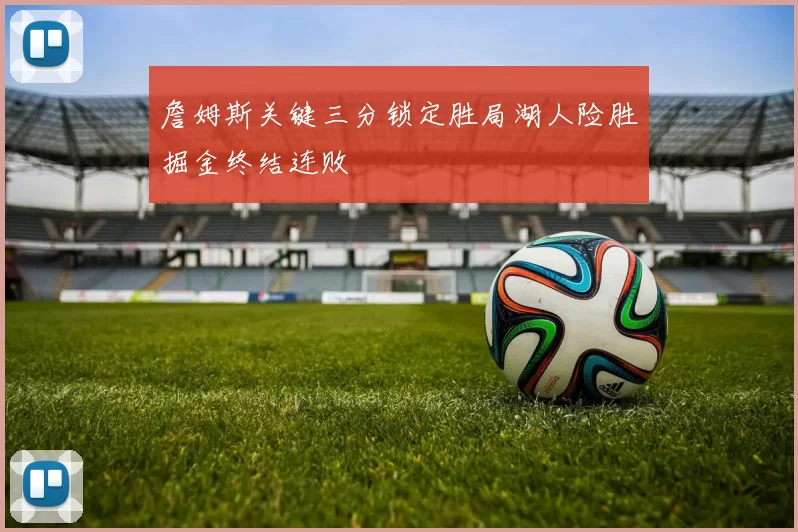 詹姆斯关键三分锁定胜局湖人险胜掘金终结连败