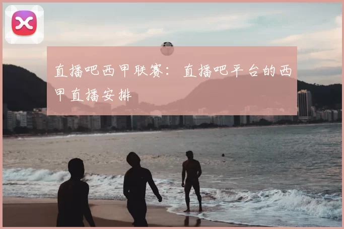 直播吧西甲联赛：直播吧平台的西甲直播安排